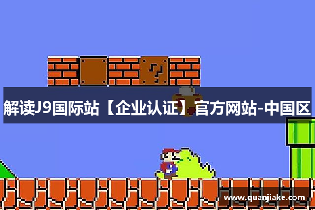 解读J9国际站【企业认证】官方网站-中国区